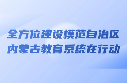 全方位建设模范自治区 内蒙古教育系统在行动相关图片